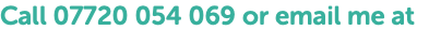 Call 07720 054 069 or email me at 