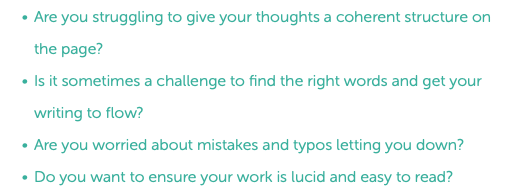 Are you struggling to give your thoughts a coherent structure on the page? Is it sometimes a challenge to find the right words and get your writing to flow? Are you worried about mistakes and typos letting you down? Do you want to ensure your work is lucid and easy to read? 